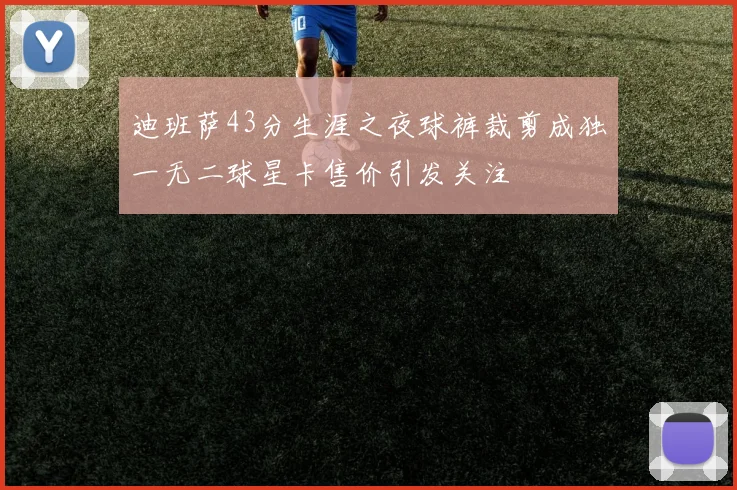 迪班萨43分生涯之夜球裤裁剪成独一无二球星卡售价引发关注