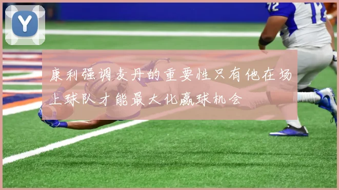 康利强调麦丹的重要性只有他在场上球队才能最大化赢球机会