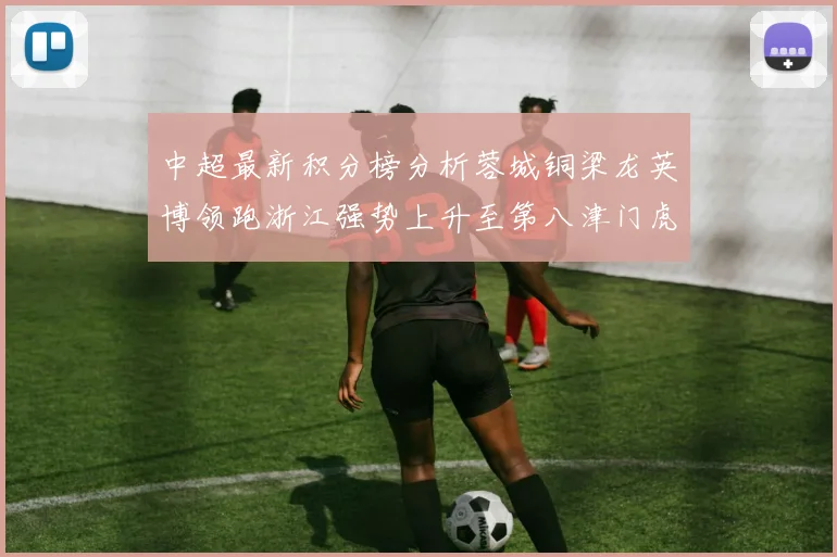 中超最新积分榜分析蓉城铜梁龙英博领跑浙江强势上升至第八津门虎仍然垫底