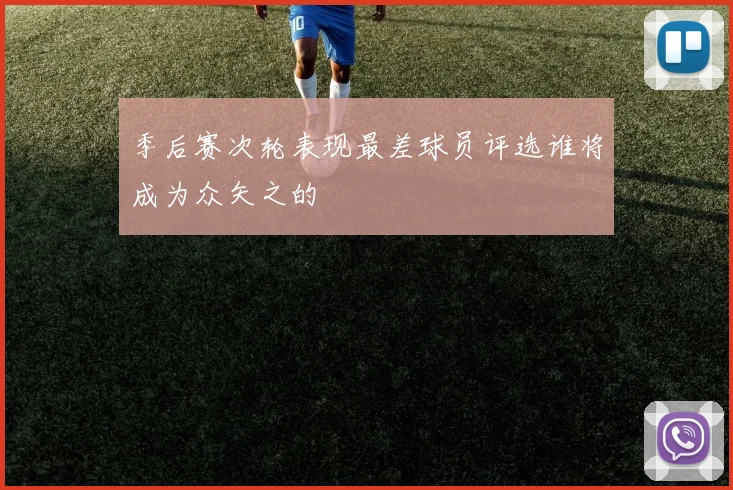 季后赛次轮表现最差球员评选谁将成为众矢之的