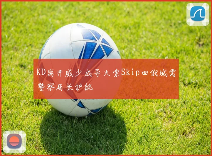 KD离开威少成导火索Skip回俄城需警察局长护航