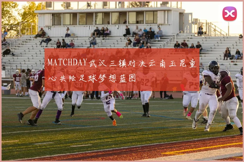 MATCHDAY武汉三镇对决云南玉昆童心共绘足球梦想蓝图