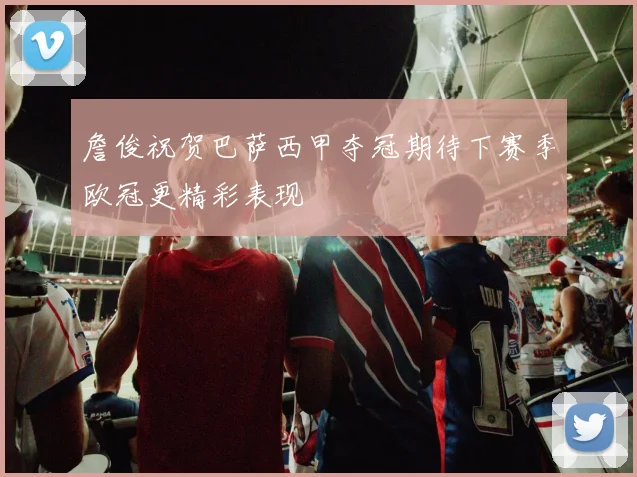 詹俊祝贺巴萨西甲夺冠期待下赛季欧冠更精彩表现