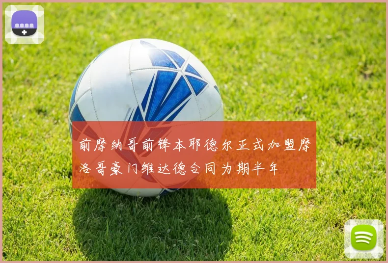 前摩纳哥前锋本耶德尔正式加盟摩洛哥豪门维达德合同为期半年